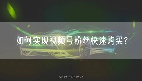 如何实现视频号粉丝快速购买？