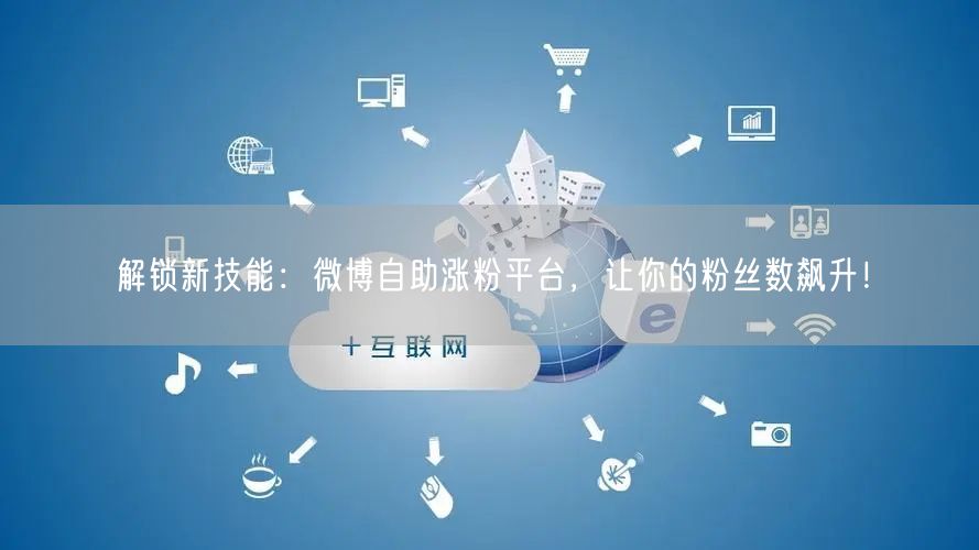 解锁新技能：微博自助涨粉平台，让你的粉丝数飙升！