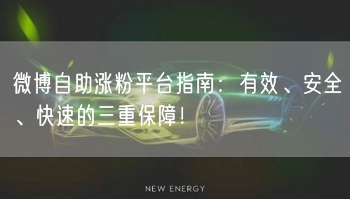 微博自助涨粉平台指南：有效、安全、快速的三重保障！