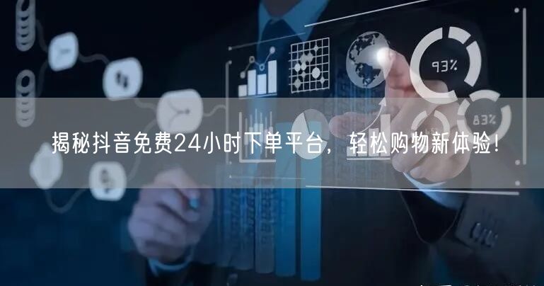 揭秘抖音免费24小时下单平台，轻松购物新体验！