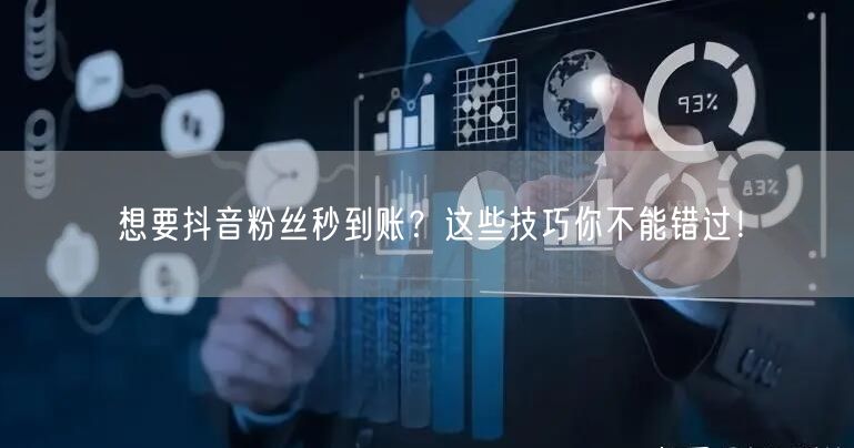 想要抖音粉丝秒到账？这些技巧你不能错过！