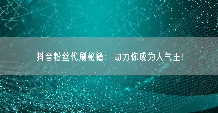 抖音粉丝代刷秘籍：助力你成为人气王！
