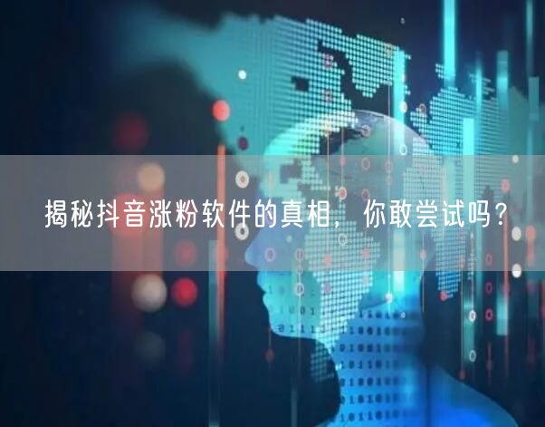 揭秘抖音涨粉软件的真相，你敢尝试吗？