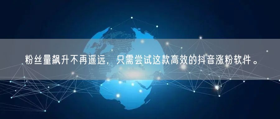 粉丝量飙升不再遥远，只需尝试这款高效的抖音涨粉软件。