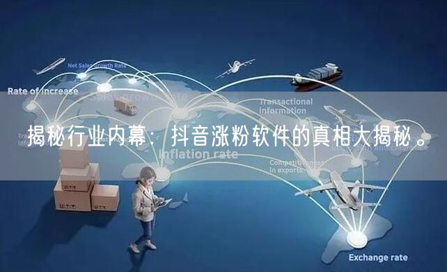 揭秘行业内幕：抖音涨粉软件的真相大揭秘。