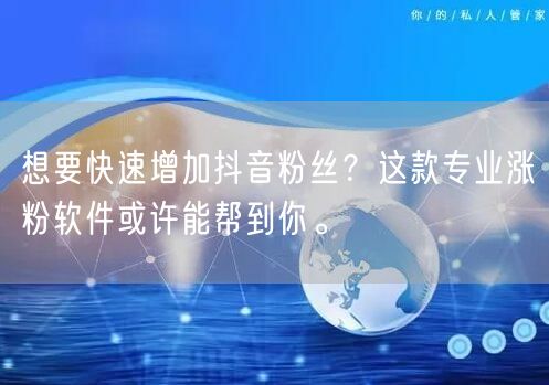想要快速增加抖音粉丝？这款专业涨粉软件或许能帮到你。