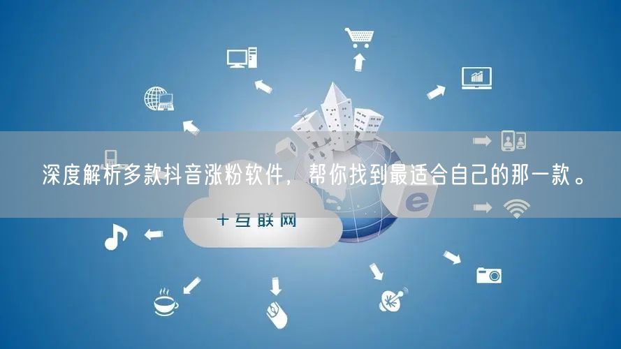 深度解析多款抖音涨粉软件，帮你找到最适合自己的那一款。