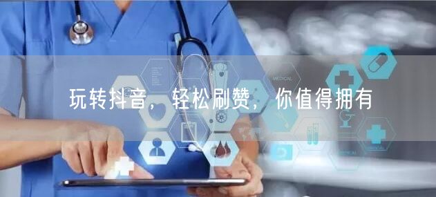 玩转抖音，轻松刷赞，你值得拥有