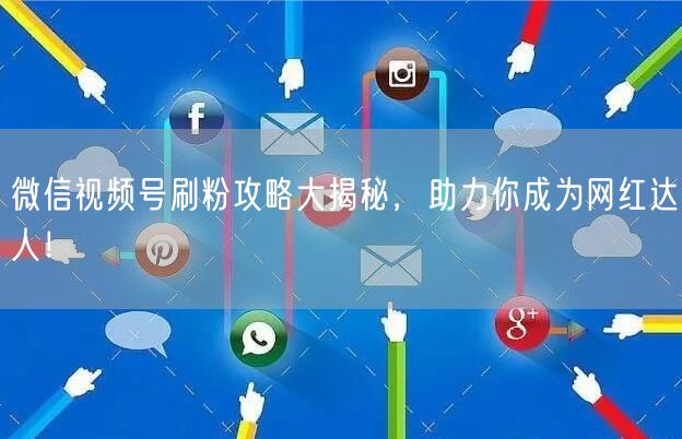 微信视频号刷粉攻略大揭秘，助力你成为网红达人！