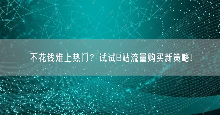 不花钱难上热门？试试B站流量购买新策略!