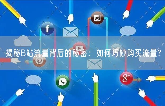揭秘B站流量背后的秘密：如何巧妙购买流量?