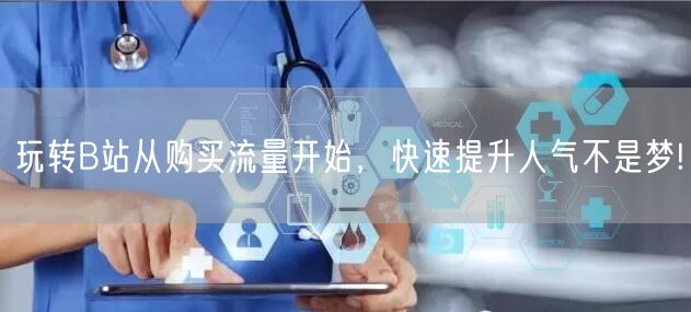 玩转B站从购买流量开始，快速提升人气不是梦!