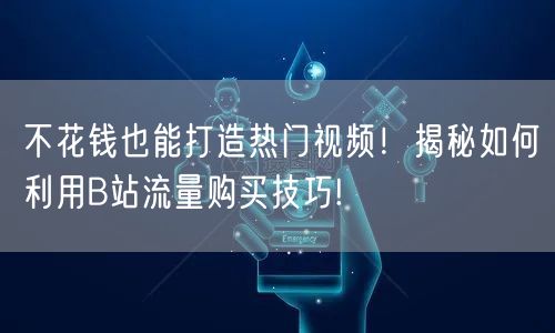 不花钱也能打造热门视频！揭秘如何利用B站流量购买技巧!