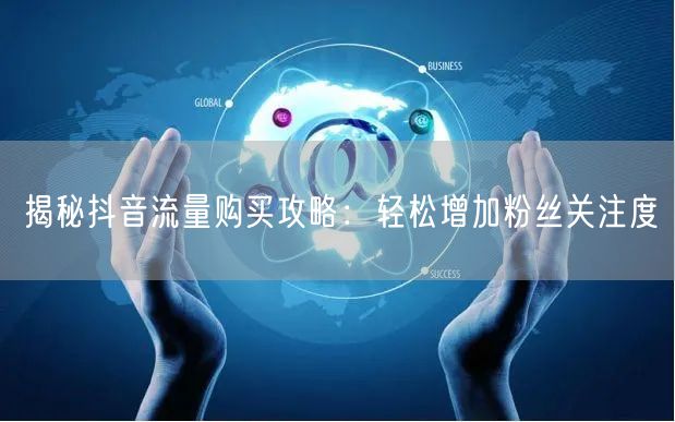 揭秘抖音流量购买攻略：轻松增加粉丝关注度