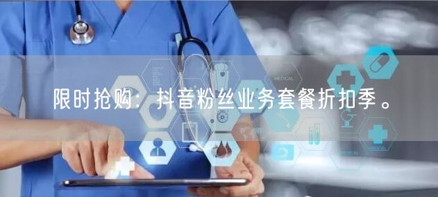 限时抢购：抖音粉丝业务套餐折扣季。
