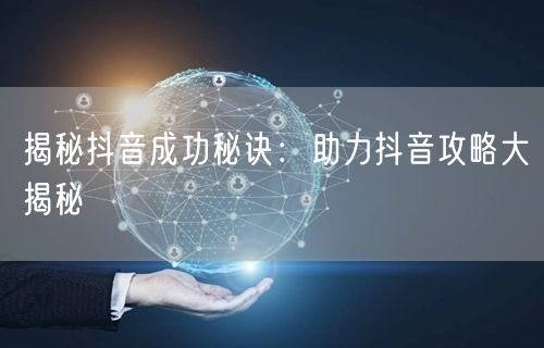 揭秘抖音成功秘诀：助力抖音攻略大揭秘