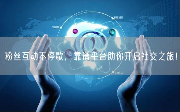 粉丝互动不停歇，靠谱平台助你开启社交之旅！