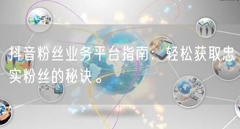 抖音粉丝业务平台指南：轻松获取忠实粉丝的秘诀。