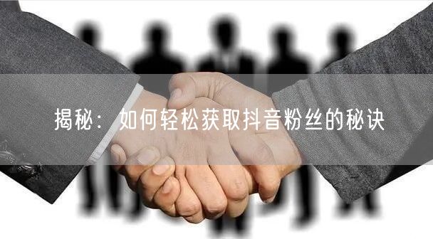 揭秘：如何轻松获取抖音粉丝的秘诀