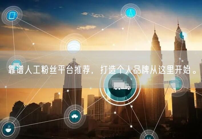 靠谱人工粉丝平台推荐，打造个人品牌从这里开始。