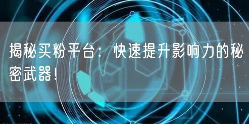 揭秘买粉平台：快速提升影响力的秘密武器！