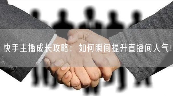 快手主播成长攻略：如何瞬间提升直播间人气！