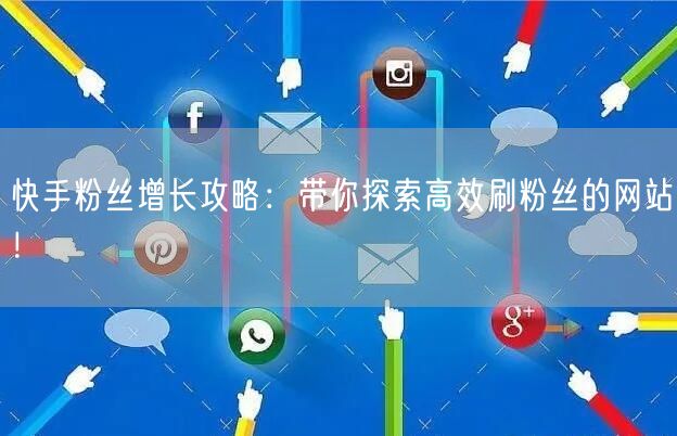 快手粉丝增长攻略：带你探索高效刷粉丝的网站！
