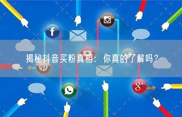 揭秘抖音买粉真相：你真的了解吗？