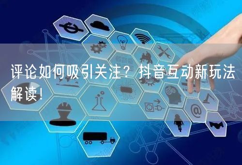 评论如何吸引关注？抖音互动新玩法解读！