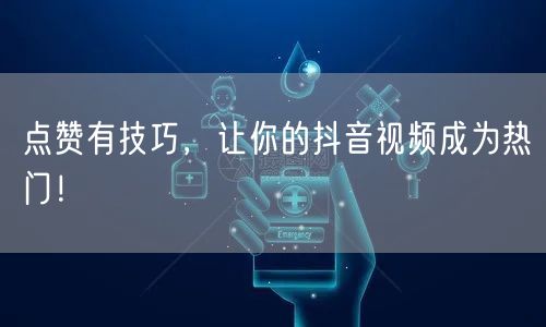 点赞有技巧，让你的抖音视频成为热门！