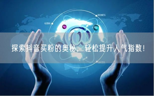 探索抖音买粉的奥秘，轻松提升人气指数！