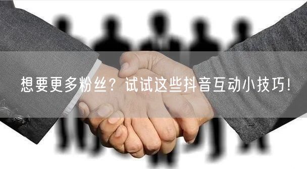 想要更多粉丝？试试这些抖音互动小技巧！