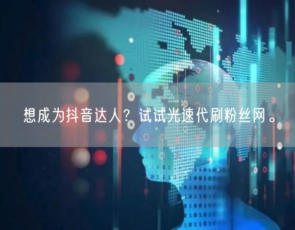 想成为抖音达人？试试光速代刷粉丝网。