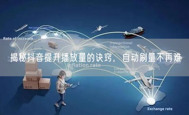 揭秘抖音提升播放量的诀窍，自动刷量不再难
