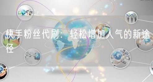 快手粉丝代刷：轻松增加人气的新途径