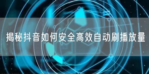揭秘抖音如何安全高效自动刷播放量