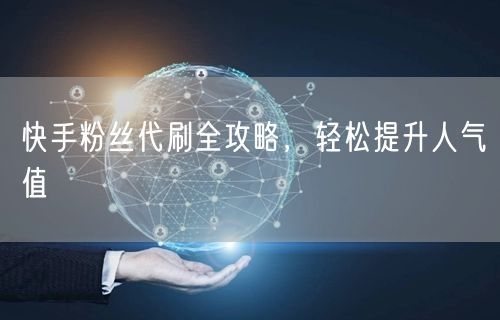 快手粉丝代刷全攻略，轻松提升人气值