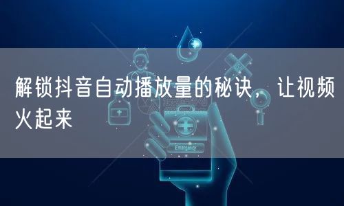 解锁抖音自动播放量的秘诀，让视频火起来