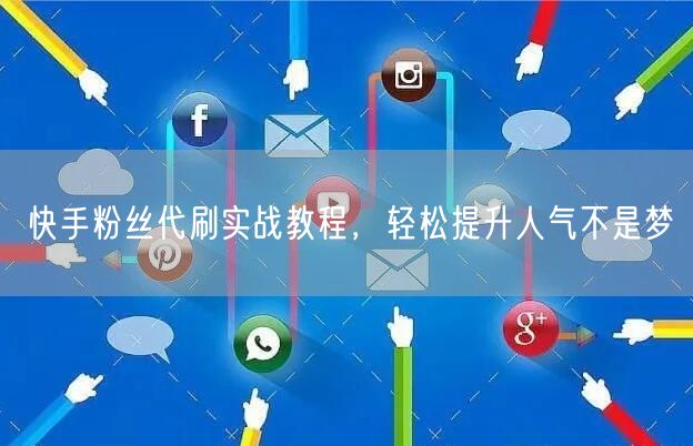 快手粉丝代刷实战教程，轻松提升人气不是梦
