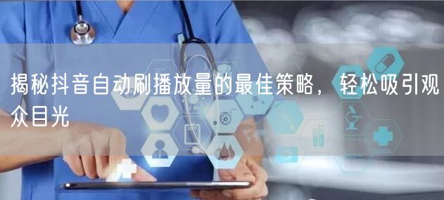 揭秘抖音自动刷播放量的最佳策略，轻松吸引观众目光