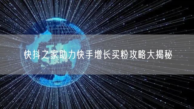 快抖之家助力快手增长买粉攻略大揭秘