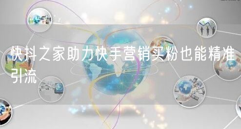 快抖之家助力快手营销买粉也能精准引流