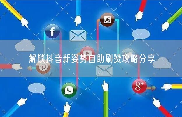 解锁抖音新姿势自助刷赞攻略分享