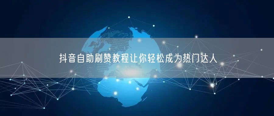 抖音自助刷赞教程让你轻松成为热门达人
