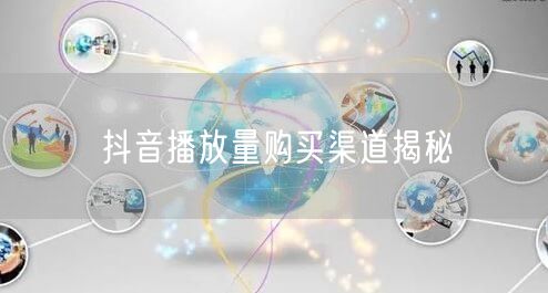 抖音播放量购买渠道揭秘