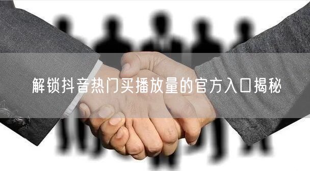 解锁抖音热门买播放量的官方入口揭秘