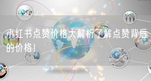 小红书点赞价格大解析了解点赞背后的价格！