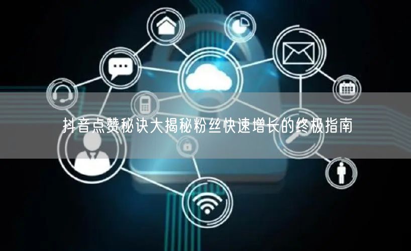 抖音点赞秘诀大揭秘粉丝快速增长的终极指南