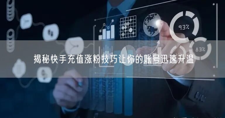揭秘快手充值涨粉技巧让你的账号迅速升温