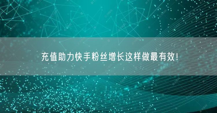 充值助力快手粉丝增长这样做最有效！